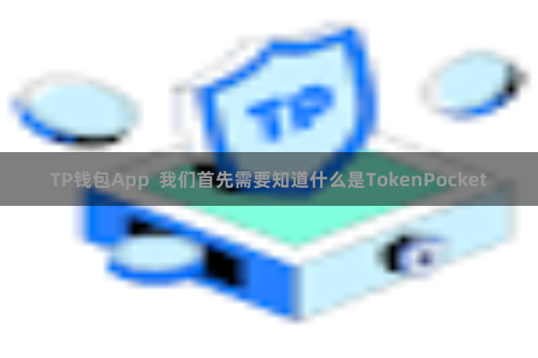 TP钱包App 我们首先需要知道什么是TokenPocket