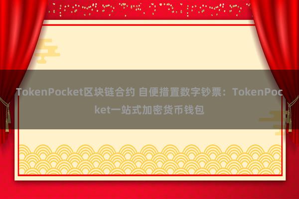 TokenPocket区块链合约 自便措置数字钞票：TokenPocket一站式加密货币钱包