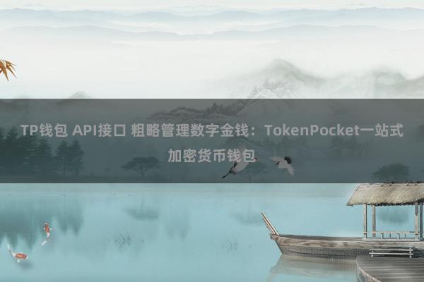 TP钱包 API接口 粗略管理数字金钱：TokenPocket一站式加密货币钱包