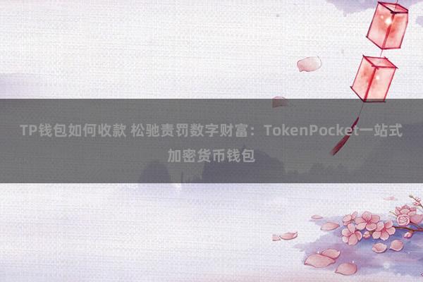 TP钱包如何收款 松驰责罚数字财富：TokenPocket一站式加密货币钱包