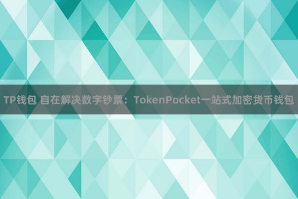 TP钱包 自在解决数字钞票：TokenPocket一站式加密货币钱包