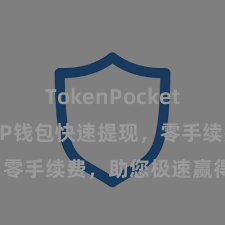 TokenPocket最新动态 TP钱包快速提现，零手续费，助您极速赢得资金。